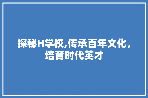 探秘H学校,传承百年文化，培育时代英才 探秘H学校,传承百年文化，培育时代英才 搜狗SEO