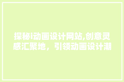探秘i动画设计网站,创意灵感汇聚地，引领动画设计潮流 探秘i动画设计网站,创意灵感汇聚地，引领动画设计潮流 必应SEO