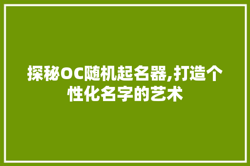 探秘OC随机起名器,打造个性化名字的艺术 探秘OC随机起名器,打造个性化名字的艺术 必应SEO