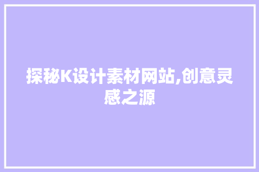 探秘K设计素材网站,创意灵感之源