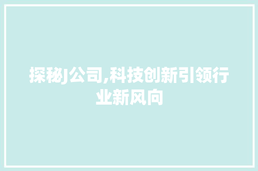 探秘J公司,科技创新引领行业新风向 探秘J公司,科技创新引领行业新风向 神马SEO