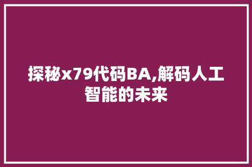探秘x79代码BA,解码人工智能的未来 探秘x79代码BA,解码人工智能的未来 神马SEO