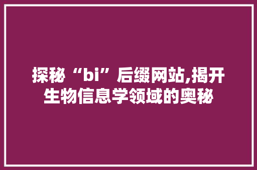 探秘“bi”后缀网站,揭开生物信息学领域的奥秘 探秘“bi”后缀网站,揭开生物信息学领域的奥秘 神马SEO