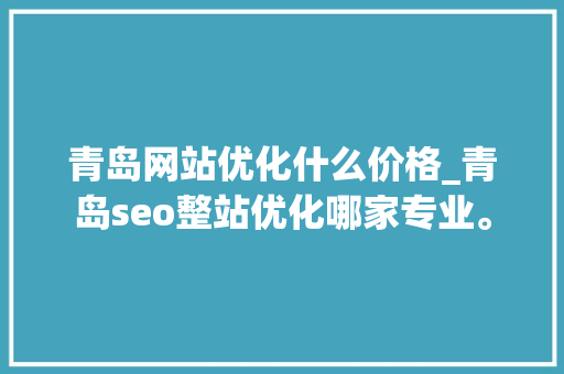 青岛网站优化什么价格_青岛seo整站优化哪家专业。 青岛网站优化什么价格_青岛seo整站优化哪家专业。 神马SEO