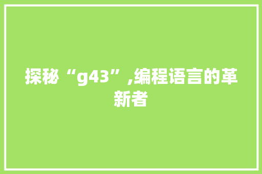 探秘“g43”,编程语言的革新者 探秘“g43”,编程语言的革新者 网站建设公司