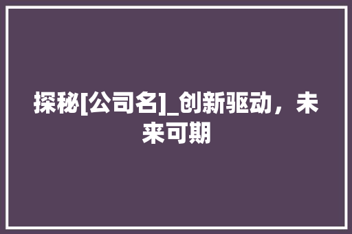探秘[公司名]_创新驱动，未来可期 探秘[公司名]_创新驱动，未来可期 网站建设公司