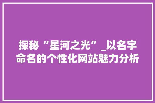 探秘“星河之光”_以名字命名的个性化网站魅力分析 探秘“星河之光”_以名字命名的个性化网站魅力分析 SEO关键词