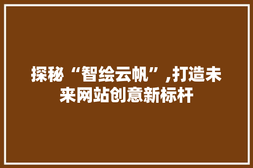 探秘“智绘云帆”,打造未来网站创意新标杆 探秘“智绘云帆”,打造未来网站创意新标杆 必应SEO