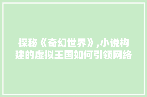 探秘《奇幻世界》,小说构建的虚拟王国如何引领网络文化新潮流 探秘《奇幻世界》,小说构建的虚拟王国如何引领网络文化新潮流 神马SEO