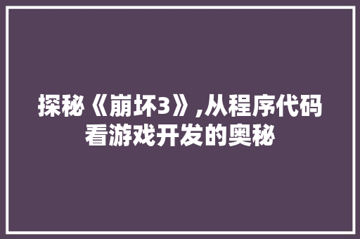 探秘《崩坏3》,从程序代码看游戏开发的奥秘 探秘《崩坏3》,从程序代码看游戏开发的奥秘 神马SEO