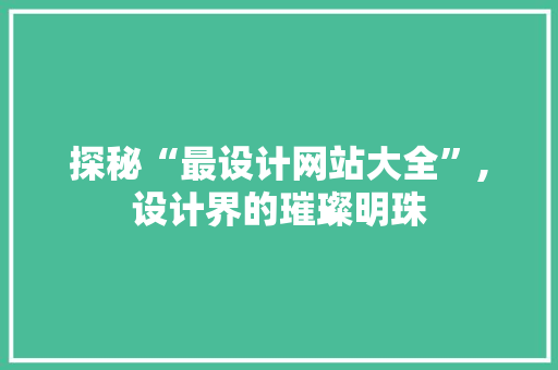 探秘“最设计网站大全”,设计界的璀璨明珠 探秘“最设计网站大全”,设计界的璀璨明珠 必应SEO