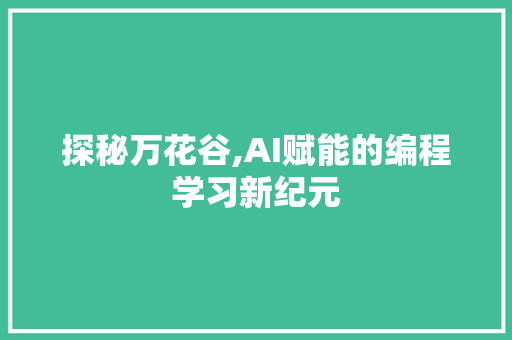 探秘万花谷,AI赋能的编程学习新纪元 探秘万花谷,AI赋能的编程学习新纪元 搜狗SEO