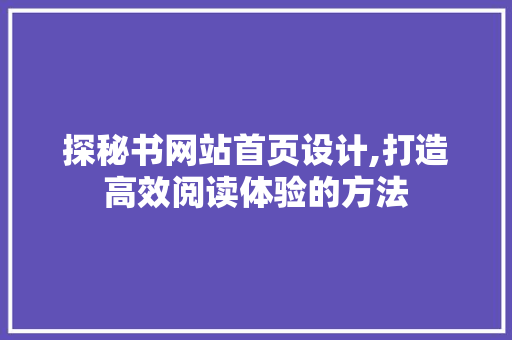 探秘书网站首页设计,打造高效阅读体验的方法 探秘书网站首页设计,打造高效阅读体验的方法 神马SEO