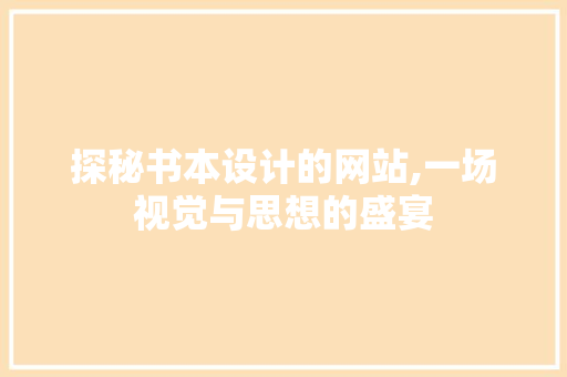探秘书本设计的网站,一场视觉与思想的盛宴 探秘书本设计的网站,一场视觉与思想的盛宴 网站建设公司