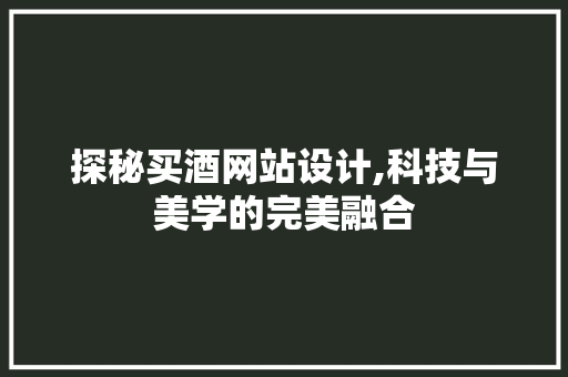 探秘买酒网站设计,科技与美学的完美融合 探秘买酒网站设计,科技与美学的完美融合 搜狗SEO