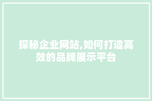 探秘企业网站,如何打造高效的品牌展示平台 探秘企业网站,如何打造高效的品牌展示平台 搜狗SEO