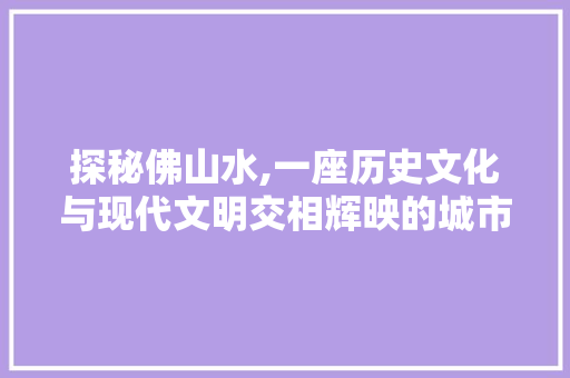 探秘佛山水,一座历史文化与现代文明交相辉映的城市 探秘佛山水,一座历史文化与现代文明交相辉映的城市 必应SEO