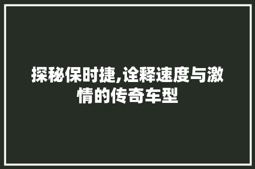 探秘保时捷,诠释速度与激情的传奇车型 探秘保时捷,诠释速度与激情的传奇车型 搜狗SEO