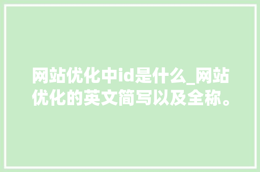 网站优化中id是什么_网站优化的英文简写以及全称。 网站优化中id是什么_网站优化的英文简写以及全称。 百度SEO
