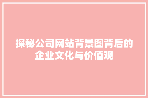 探秘公司网站背景图背后的企业文化与价值观 探秘公司网站背景图背后的企业文化与价值观 网站建设公司