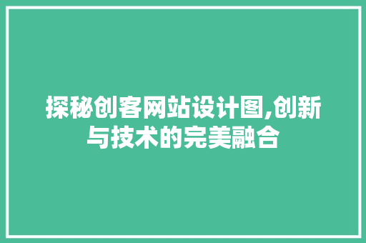 探秘创客网站设计图,创新与技术的完美融合 探秘创客网站设计图,创新与技术的完美融合 SEO关键词