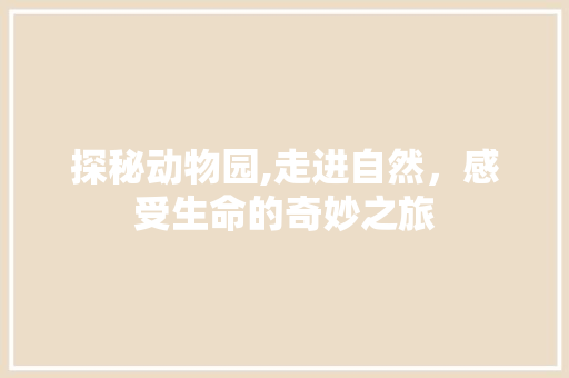 探秘动物园,走进自然，感受生命的奇妙之旅