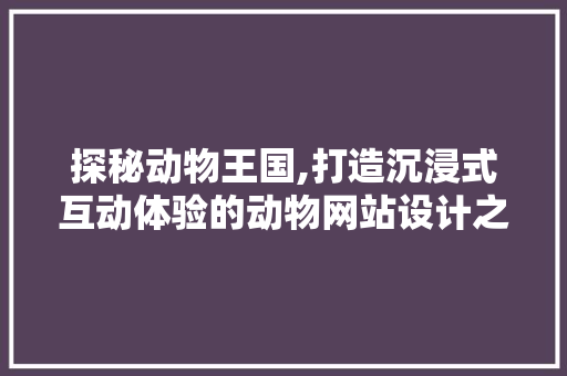 探秘动物王国,打造沉浸式互动体验的动物网站设计之路 探秘动物王国,打造沉浸式互动体验的动物网站设计之路 网站建设公司