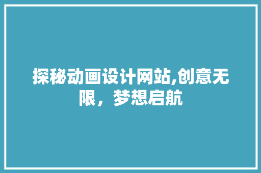 探秘动画设计网站,创意无限，梦想启航 探秘动画设计网站,创意无限，梦想启航 神马SEO