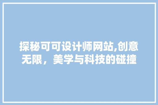 探秘可可设计师网站,创意无限，美学与科技的碰撞 探秘可可设计师网站,创意无限，美学与科技的碰撞 搜狗SEO
