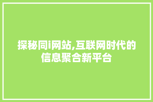 探秘同i网站,互联网时代的信息聚合新平台 探秘同i网站,互联网时代的信息聚合新平台 SEO关键词