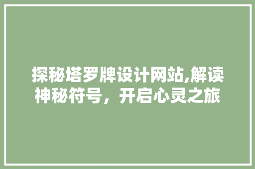 探秘塔罗牌设计网站,解读神秘符号，开启心灵之旅 探秘塔罗牌设计网站,解读神秘符号，开启心灵之旅 神马SEO