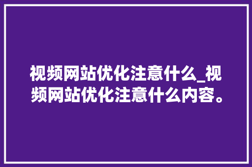 视频网站优化注意什么_视频网站优化注意什么内容。 视频网站优化注意什么_视频网站优化注意什么内容。 SEO关键词