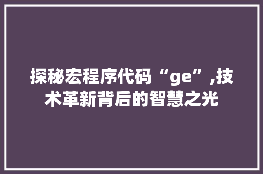 探秘宏程序代码“ge”,技术革新背后的智慧之光 探秘宏程序代码“ge”,技术革新背后的智慧之光 必应SEO