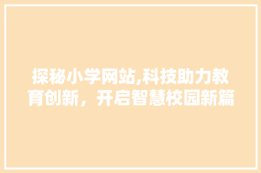 探秘小学网站,科技助力教育创新，开启智慧校园新篇章