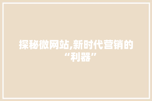 探秘微网站,新时代营销的“利器” 探秘微网站,新时代营销的“利器” 必应SEO