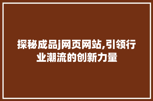 探秘成品j网页网站,引领行业潮流的创新力量