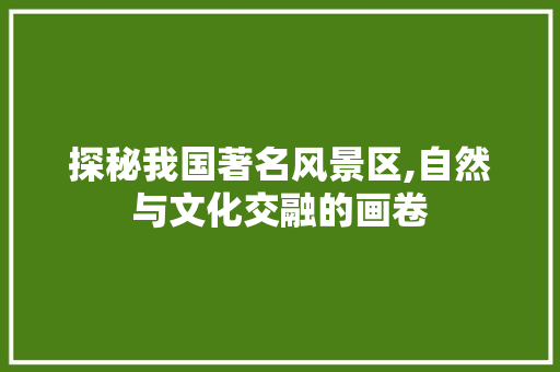 探秘我国著名风景区,自然与文化交融的画卷 探秘我国著名风景区,自然与文化交融的画卷 神马SEO