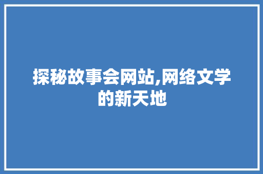 探秘故事会网站,网络文学的新天地 探秘故事会网站,网络文学的新天地 搜狗SEO