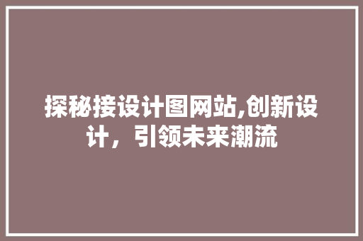 探秘接设计图网站,创新设计，引领未来潮流 探秘接设计图网站,创新设计，引领未来潮流 神马SEO