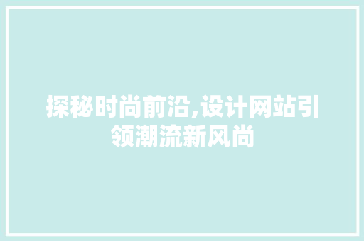 探秘时尚前沿,设计网站引领潮流新风尚 探秘时尚前沿,设计网站引领潮流新风尚 SEO关键词