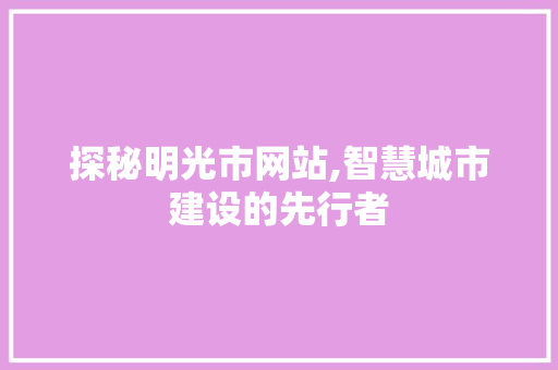 探秘明光市网站,智慧城市建设的先行者 探秘明光市网站,智慧城市建设的先行者 神马SEO