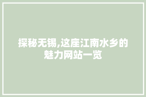 探秘无锡,这座江南水乡的魅力网站一览 探秘无锡,这座江南水乡的魅力网站一览 网站建设公司