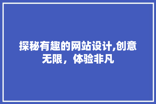 探秘有趣的网站设计,创意无限，体验非凡 探秘有趣的网站设计,创意无限，体验非凡 网站建设公司