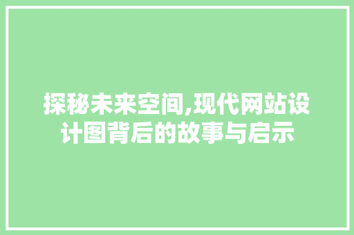 探秘未来空间,现代网站设计图背后的故事与启示 探秘未来空间,现代网站设计图背后的故事与启示 必应SEO