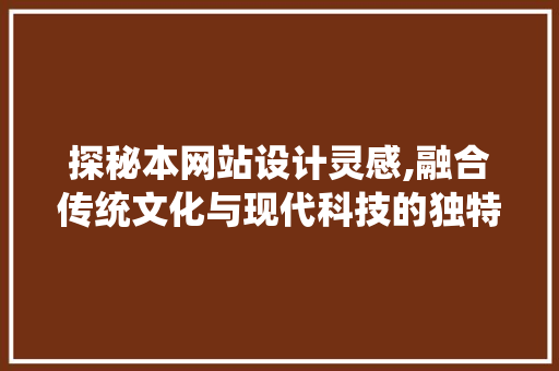 探秘本网站设计灵感,融合传统文化与现代科技的独特魅力 探秘本网站设计灵感,融合传统文化与现代科技的独特魅力 SEO关键词