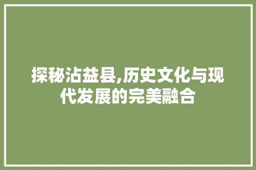 探秘沾益县,历史文化与现代发展的完美融合 探秘沾益县,历史文化与现代发展的完美融合 必应SEO