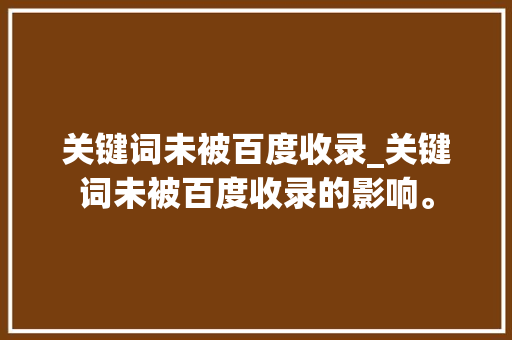 关键词未被百度收录_关键词未被百度收录的影响。 关键词未被百度收录_关键词未被百度收录的影响。 SEO关键词