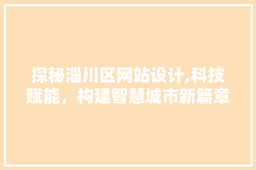 探秘淄川区网站设计,科技赋能，构建智慧城市新篇章 探秘淄川区网站设计,科技赋能，构建智慧城市新篇章 搜狗SEO