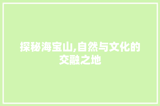 探秘海宝山,自然与文化的交融之地