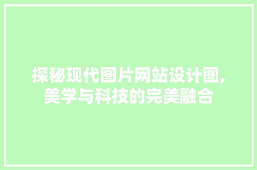 探秘现代图片网站设计图,美学与科技的完美融合 探秘现代图片网站设计图,美学与科技的完美融合 必应SEO